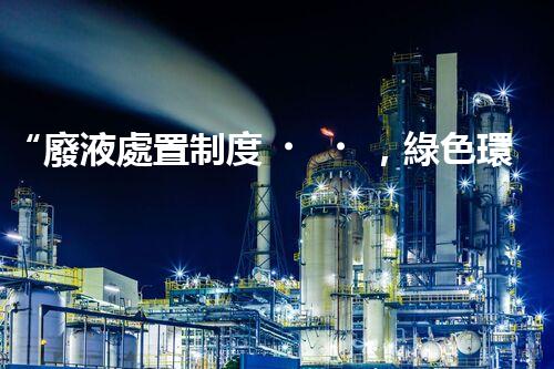 “廢液處置制度，綠色環(huán)保的守護(hù)者之光”